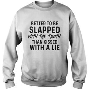 Better To Be Slapped With The Truth Than Kissed With A Lie Shirt